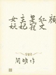 女主是红颜祸水妖妃宠文