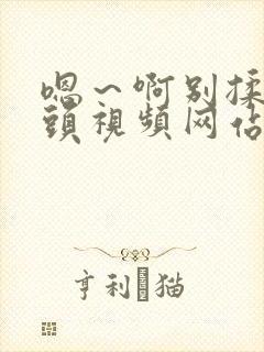 嗯～啊别揉我奶头视频网站