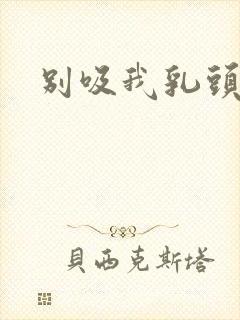 别吸我乳头嗯啊