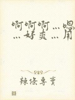 啊啊啊…嗯嗯嗯…好爽…用力插