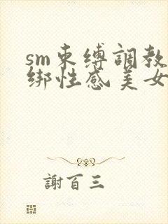 sm束缚调教捆绑性感美女屁股撅起来求饶小说