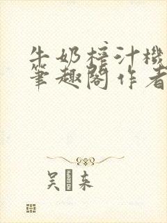 牛奶榨汁机po笔趣阁作者炖一碗汤无广封面