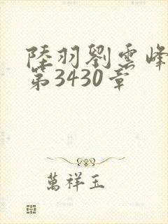 陆羽刘云峰小说第3430章