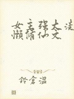 女主强大淡漠慵懒修仙文