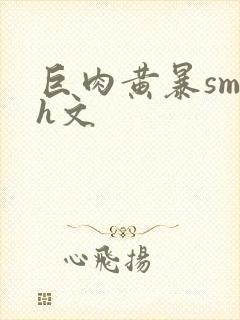 巨肉黄暴sm高h文