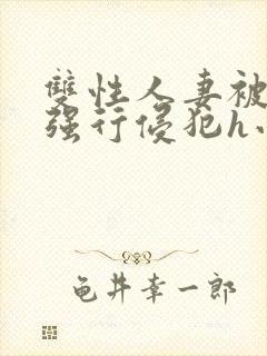 双性人妻被老汉强行侵犯h小说