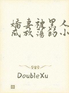 娇妻被黑人调教成放荡的小说