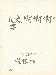 h文啊啊啊啊不要