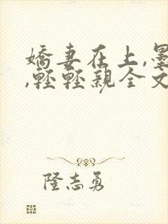 娇妻在上,墨少,轻轻亲全文免费阅读封面