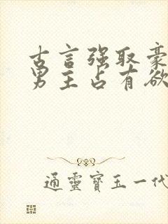 古言强取豪夺文男主占有欲很强