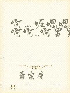 啊…呃嗯嗯…嗯啊啊..啊男男爽文
