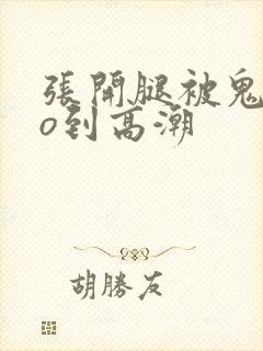 张开腿被鬼cao到高潮