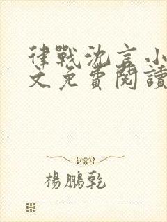 律战沈言小说全文免费阅读最新章节