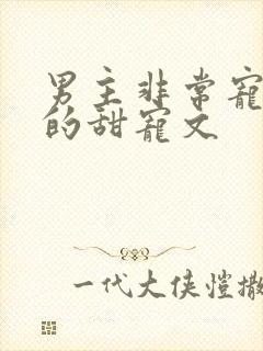 男主非常宠女主的甜宠文