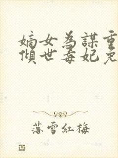 嫡女为谋重生之倾世毒妃免费