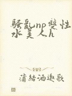 骚乱np双性奶水美人h
