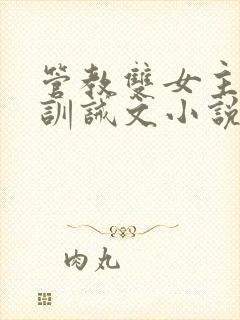 管教双女主年下训诫文小说