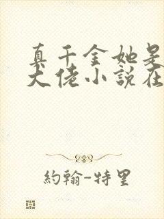 真千金她是全能大佬小说在线收听