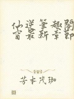 仙逆笔趣阁无弹窗最新章节