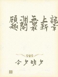 顾渊无上诡帝笔趣阁最新章节列表