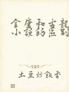 金庸和古龙武侠小说的区别