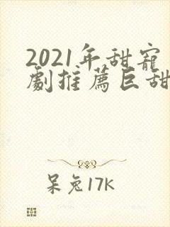 2021年甜宠剧推荐巨甜