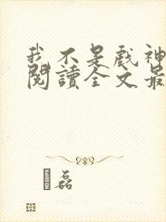 我不是戏神免费阅读全文最新章节