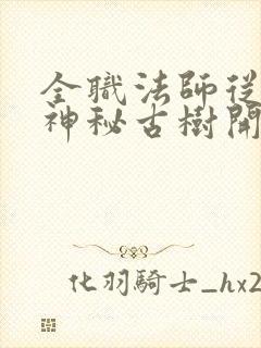 全职法师从获得神秘古树开始笔趣阁