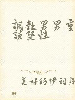 调教男男重口小说双性