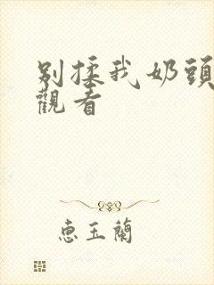 别揉我奶头在线观看