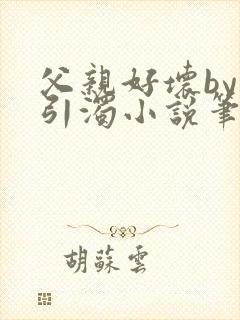 父亲好坏by炀引浊小说笔趣阁免费阅读