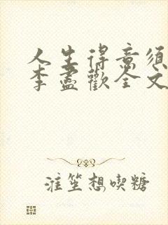 人生得意须尽欢李尽欢全文笔趣阁