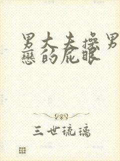 男大夫操男同性恋的屁眼