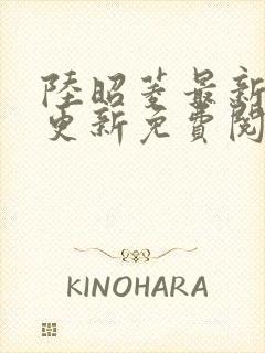 陆昭菱最新章节更新免费阅读小说