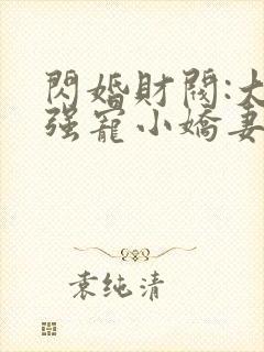 闪婚财阀:大叔强宠小娇妻全本免费阅读