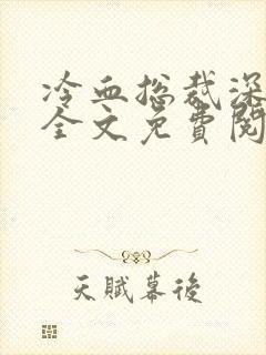 冷血总裁深深爱全文免费阅读