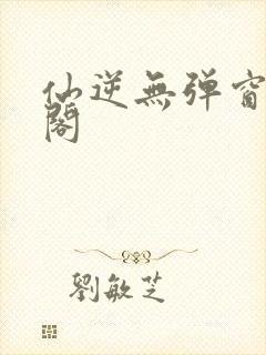 仙逆无弹窗笔趣阁