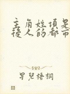 主角姓项是项羽后人的都市小说