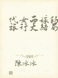 代女而嫁的蜜月旅行大结局