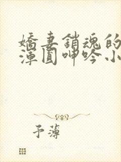 娇妻销魂的乳峰浑圆呻吟小说