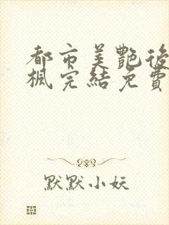 都市美艳后宫唐枫完结免费阅读小说封面