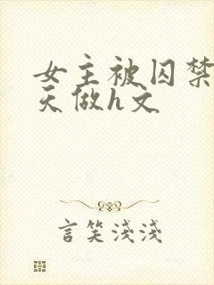 女主被囚禁被天天做h文