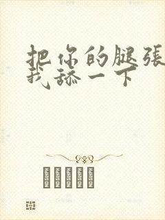 把你的腿张开让我舔一下