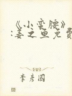 《小蛮腰》作者:姜之鱼免费阅读