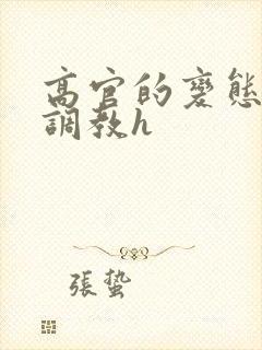 高官的变态玩弄调教h