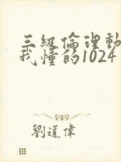 三级伦理动作片我懂的1024手机看片旧版封面