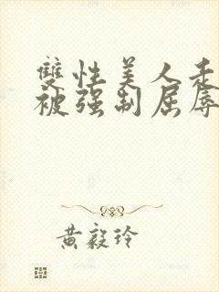 双性美人走夜路被强制屈辱凌虐np