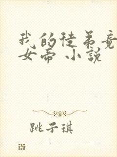 我的徒弟竟然是女帝 小说