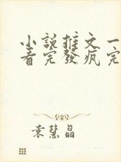 小说推文一口气看完发疯完结爽文