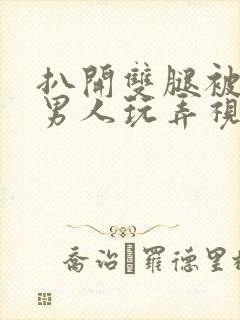 扒开双腿被两个男人玩弄视频